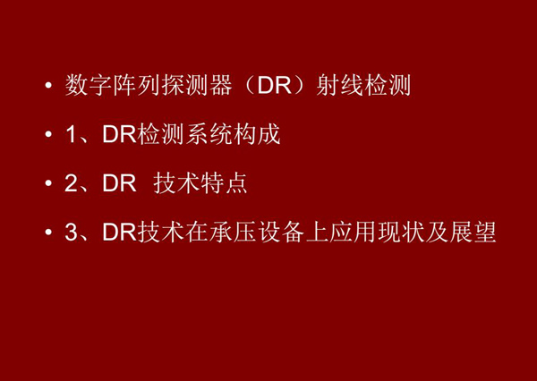 DR射线检测技术概述：1、DR检测系统构成；2、DR技术特点；3、DR技术在承压设备上应用现状及展望