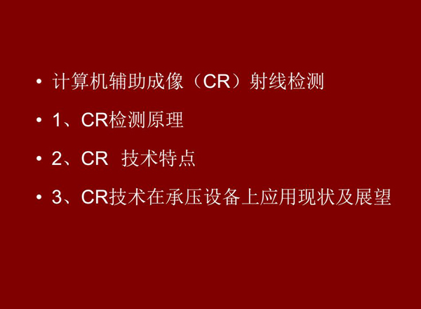 CR技术全称计算机辅助成像射线检测技术，本节包含三个方面内容：1、CR检测原理;2、CR技术特点;3、CR技术在承压设备上应用及展望