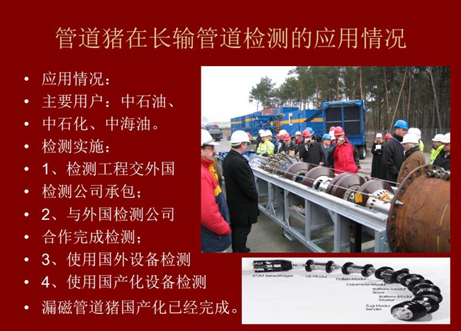 管道猪在长输管道检测应用主要用户有:中石油、中石化、中海油,漏磁管道猪国产化己经完成