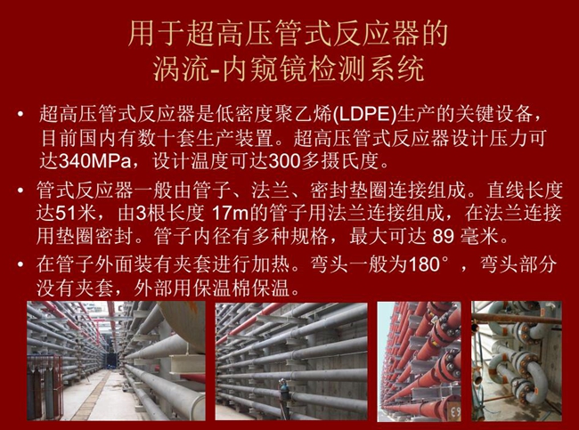 内窥镜检测系统可用于超高压管式反应器涡流检测,超高压管式反应器是低密度聚乙烯生产的关键设备,目前国内有数十套生产装置。