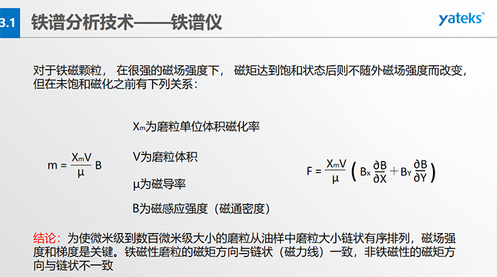 铁谱仪中颗粒的沉积过程：含有磨粒的油样流经磁场时，磨粒受到重力、 液体浮力、 磁场力和颗粒 下落过程中所受油液粘滞阻力的联合作用。  重力和浮力的合力同磁场力相比是很小的，可以忽略不计，在磨粒的沉积过程中，磁场力和粘滞阻力起着决定性的作用。