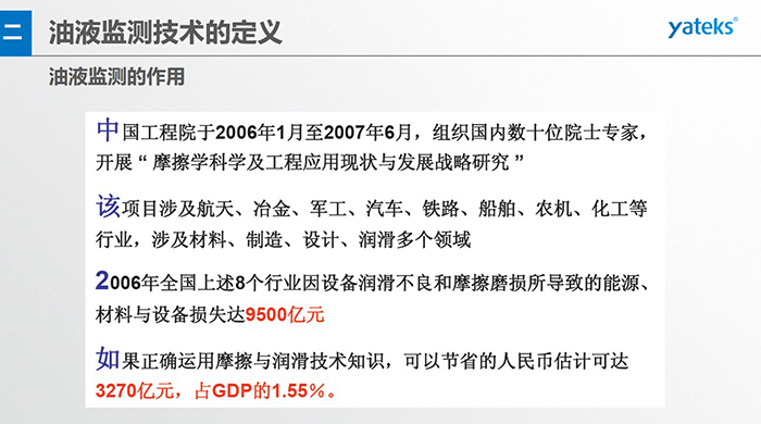 油液监测的作用：中国工程院于2006年1月至2007年6月组织国内数十位院士专家开展 摩擦学科学及工程应用现状与发展战略研究，该项目涉及航天、冶金、军工、汽车、铁路 等多个领域