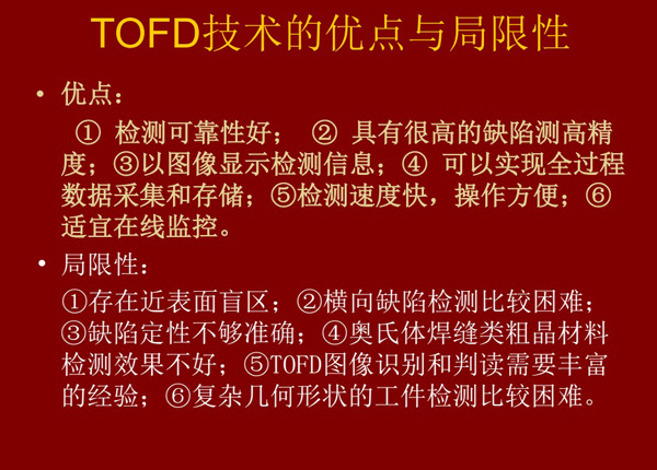TOFD技术的优点与局限性：优点：可靠性好、灵敏度高、检测速度快，操作方便、可实现全过程数据采集和存储，同时也有一些局限性，如：针对复杂几何形状工件检测较困难、存在近表面盲区等
